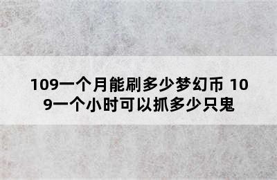 109一个月能刷多少梦幻币 109一个小时可以抓多少只鬼